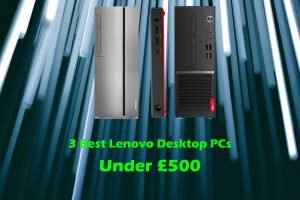 3 Best Lenovo Desktop PCs Under £500
