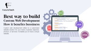 Best Way to Build Custom Web Development And How It Benefits Business